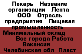 Пекарь › Название организации ­ Лента, ООО › Отрасль предприятия ­ Пищевая промышленность › Минимальный оклад ­ 32 000 - Все города Работа » Вакансии   . Челябинская обл.,Пласт г.